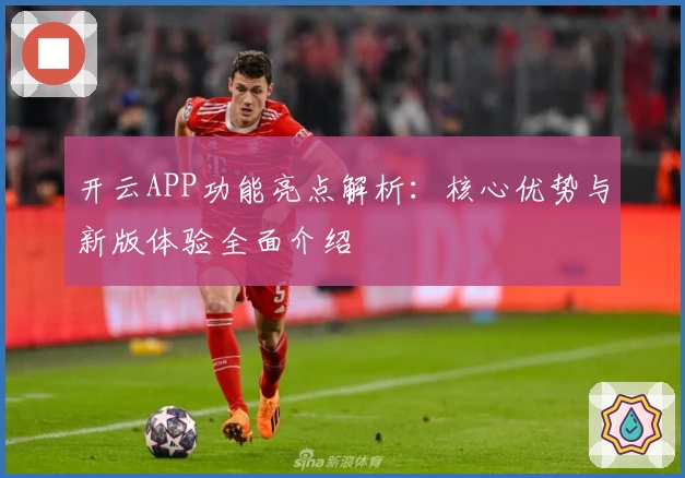 开云APP功能亮点解析：核心优势与新版体验全面介绍