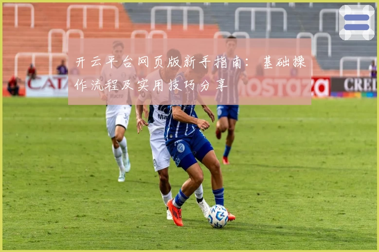 开云平台网页版新手指南：基础操作流程及实用技巧分享