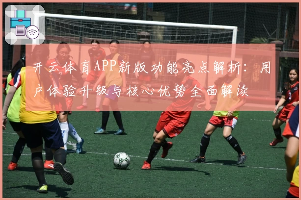 开云体育APP新版功能亮点解析：用户体验升级与核心优势全面解读