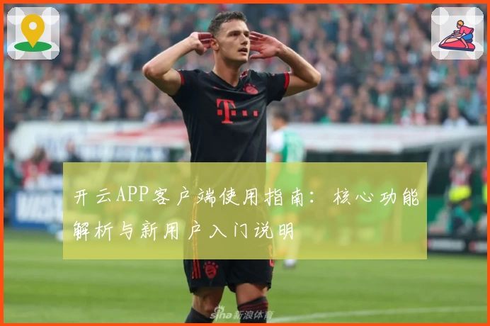 开云APP客户端使用指南：核心功能解析与新用户入门说明