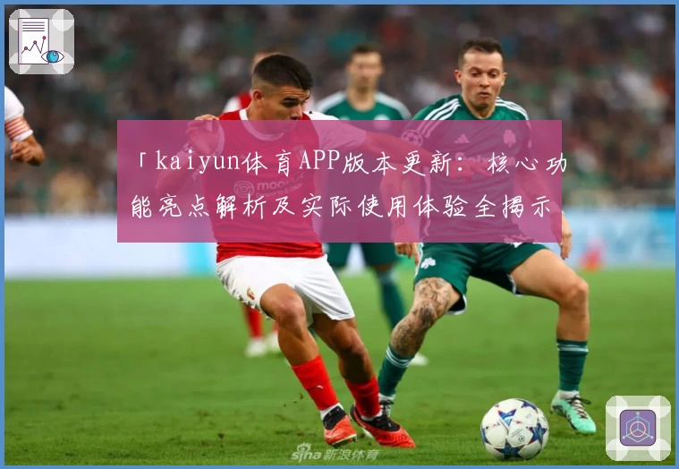 「kaiyun体育APP版本更新：核心功能亮点解析及实际使用体验全揭示」