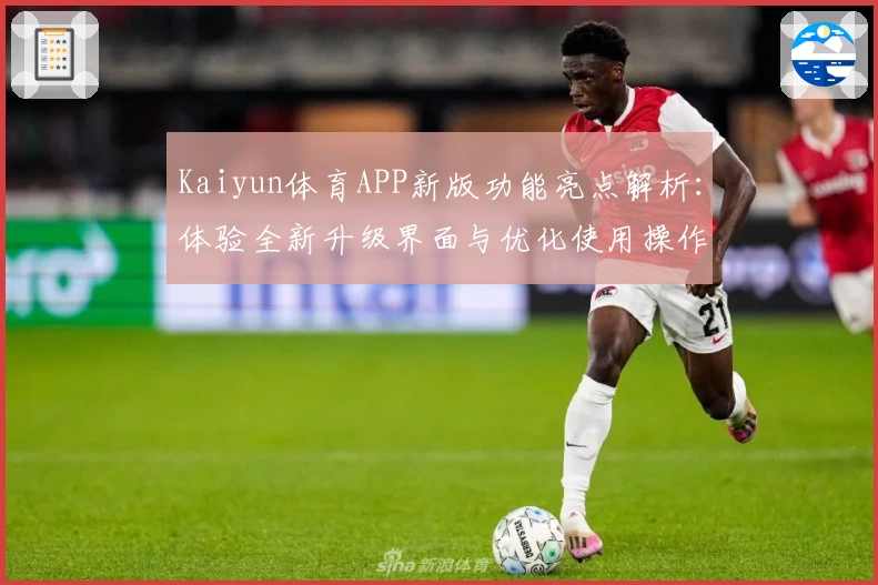 Kaiyun体育APP新版功能亮点解析：体验全新升级界面与优化使用操作