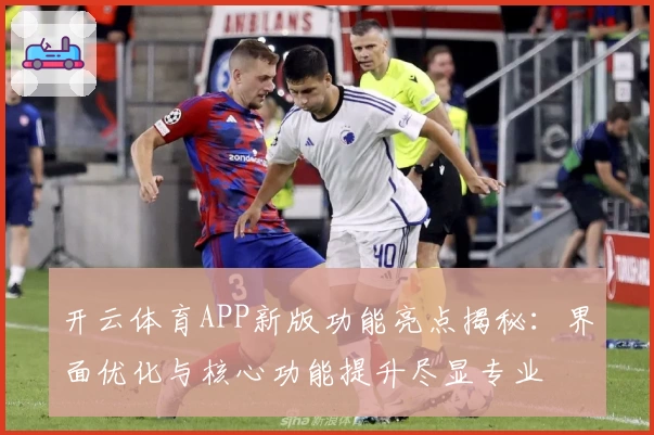 开云体育APP新版功能亮点揭秘：界面优化与核心功能提升尽显专业
