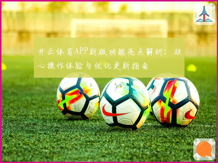 开云体育APP新版功能亮点解析：核心操作体验与优化更新指南