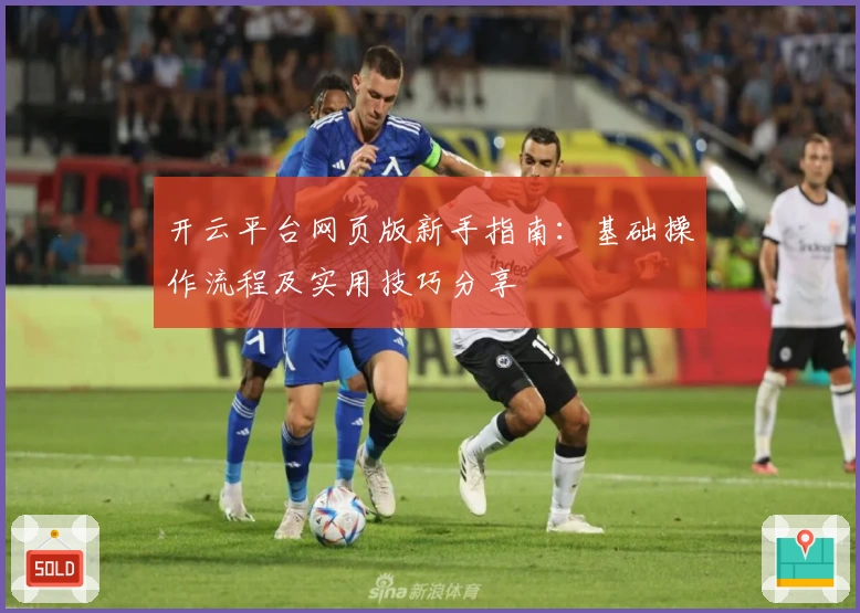 开云平台网页版新手指南：基础操作流程及实用技巧分享