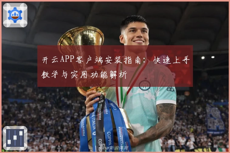 开云APP客户端安装指南：快速上手教学与实用功能解析
