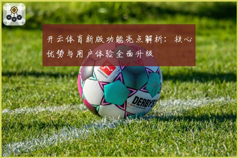 开云体育新版功能亮点解析：核心优势与用户体验全面升级