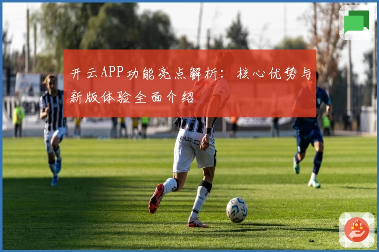开云APP功能亮点解析：核心优势与新版体验全面介绍
