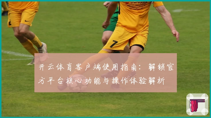 开云体育客户端使用指南：解锁官方平台核心功能与操作体验解析