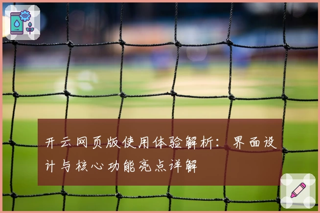 开云网页版使用体验解析：界面设计与核心功能亮点详解
