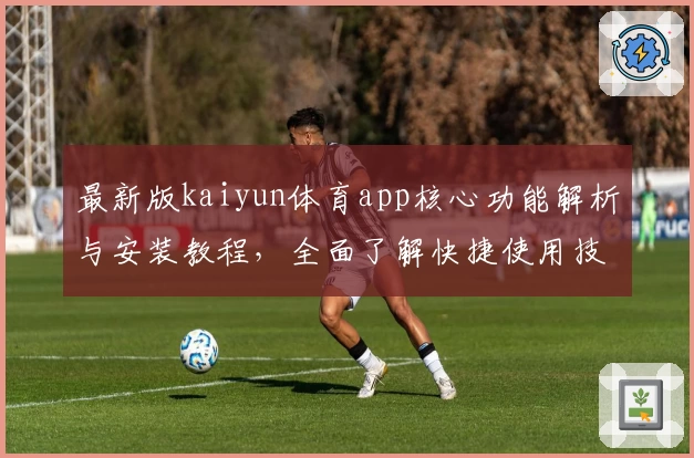 最新版kaiyun体育app核心功能解析与安装教程，全面了解快捷使用技巧及操作体验