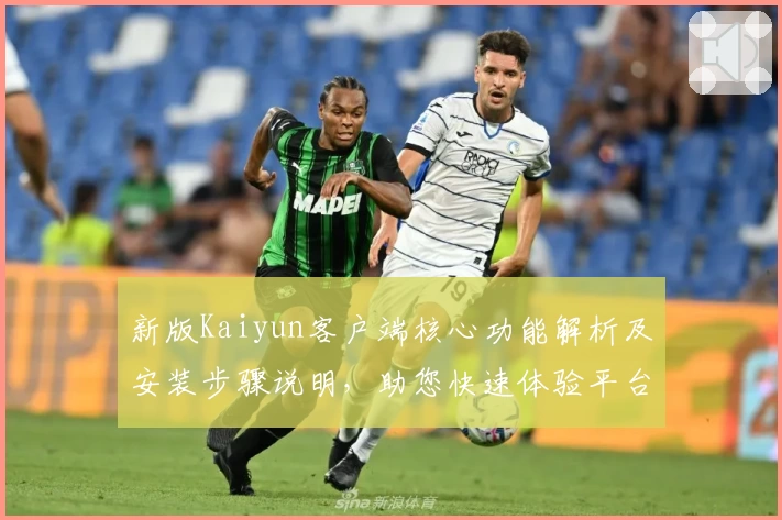 新版Kaiyun客户端核心功能解析及安装步骤说明，助您快速体验平台创新服务