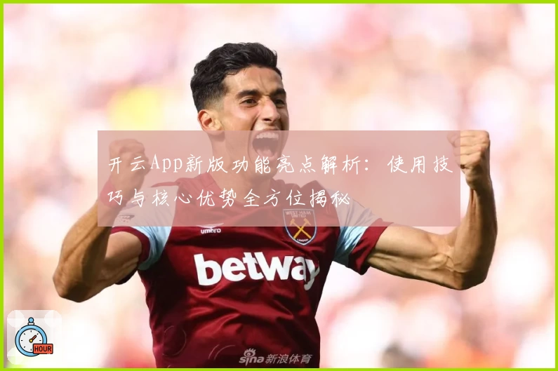 开云App新版功能亮点解析：使用技巧与核心优势全方位揭秘