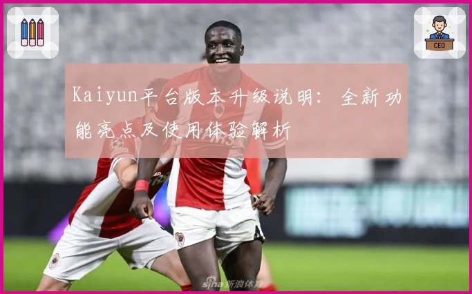 Kaiyun平台版本升级说明：全新功能亮点及使用体验解析